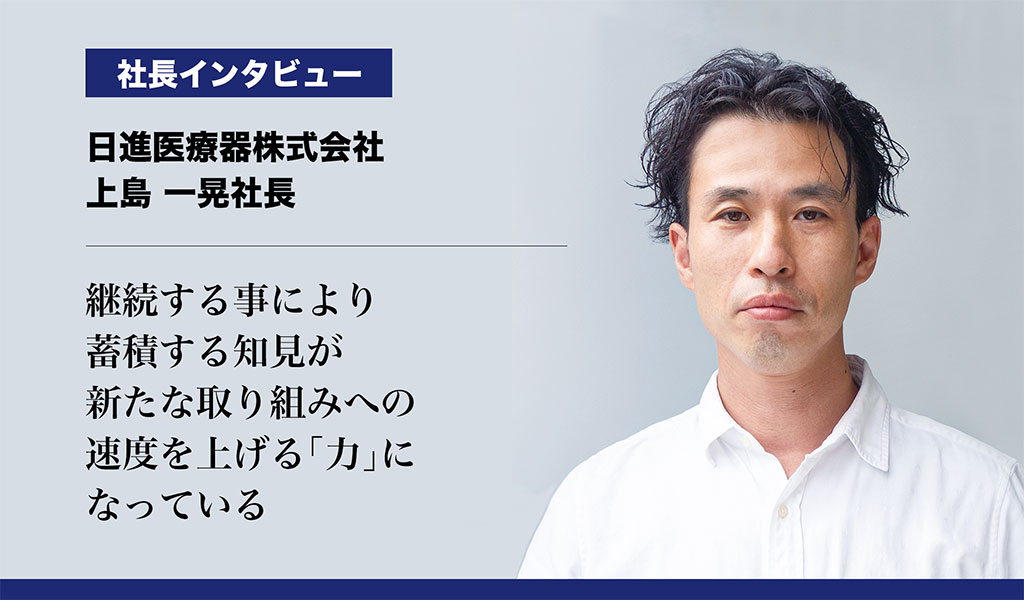 【日進医療器株式会社】継続する事により蓄積する知見が、新たな取り組みへの速度を上げる「力」になっている