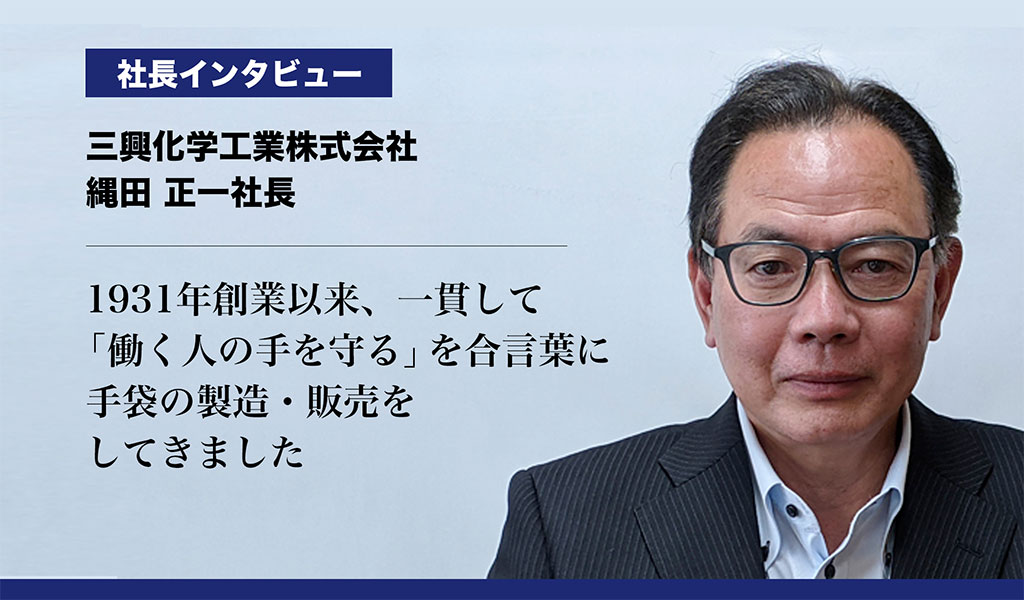 【三興化学工業株式会社】1931年創業以来、一貫して「働く人の手を守る」を合言葉に手袋の製造・販売をしてきました